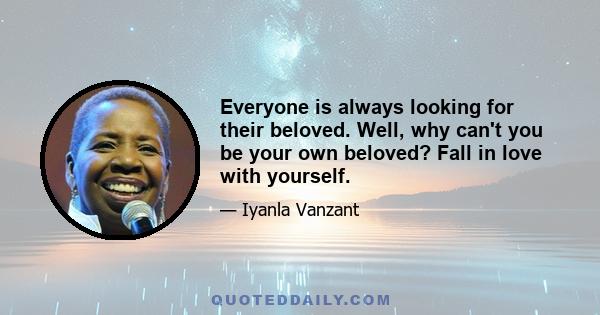 Everyone is always looking for their beloved. Well, why can't you be your own beloved? Fall in love with yourself.