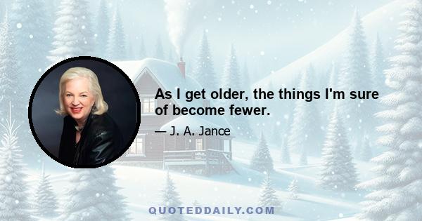 As I get older, the things I'm sure of become fewer.