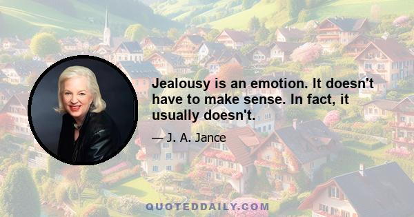 Jealousy is an emotion. It doesn't have to make sense. In fact, it usually doesn't.