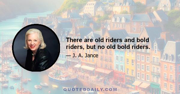 There are old riders and bold riders, but no old bold riders.