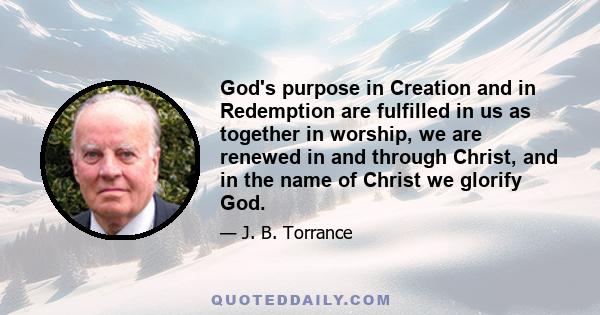 God's purpose in Creation and in Redemption are fulfilled in us as together in worship, we are renewed in and through Christ, and in the name of Christ we glorify God.