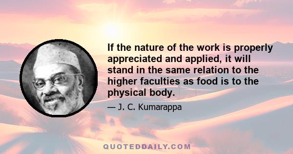 If the nature of the work is properly appreciated and applied, it will stand in the same relation to the higher faculties as food is to the physical body. It nourishes and enlivens the higher man and urges him to