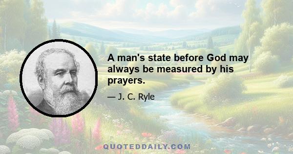 A man's state before God may always be measured by his prayers.