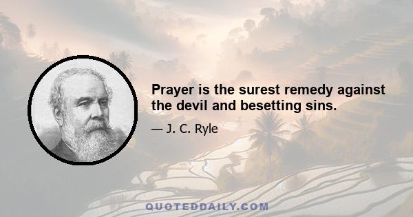 Prayer is the surest remedy against the devil and besetting sins.