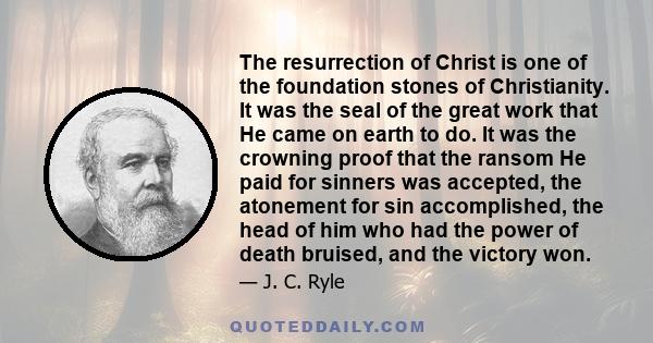 The resurrection of Christ is one of the foundation stones of Christianity. It was the seal of the great work that He came on earth to do. It was the crowning proof that the ransom He paid for sinners was accepted, the