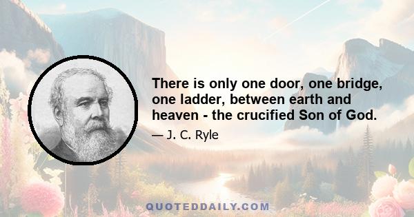 There is only one door, one bridge, one ladder, between earth and heaven - the crucified Son of God.