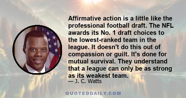 Affirmative action is a little like the professional football draft. The NFL awards its No. 1 draft choices to the lowest-ranked team in the league. It doesn't do this out of compassion or guilt. It's done for mutual