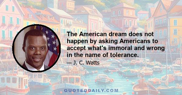 The American dream does not happen by asking Americans to accept what's immoral and wrong in the name of tolerance.