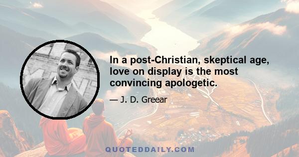 In a post-Christian, skeptical age, love on display is the most convincing apologetic.