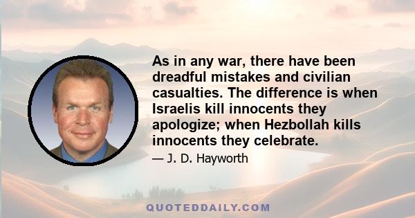 As in any war, there have been dreadful mistakes and civilian casualties. The difference is when Israelis kill innocents they apologize; when Hezbollah kills innocents they celebrate.