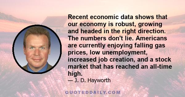 Recent economic data shows that our economy is robust, growing and headed in the right direction. The numbers don't lie. Americans are currently enjoying falling gas prices, low unemployment, increased job creation, and 