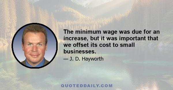 The minimum wage was due for an increase, but it was important that we offset its cost to small businesses.