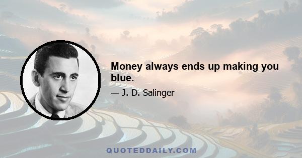 Money always ends up making you blue.