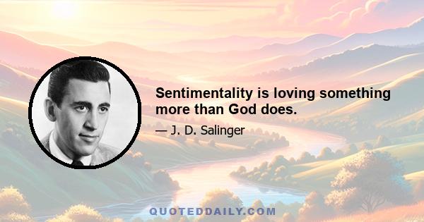 Sentimentality is loving something more than God does.