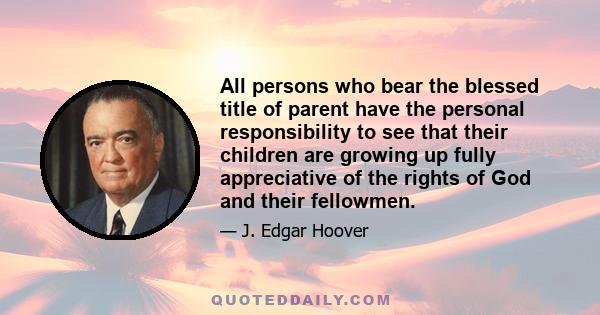 All persons who bear the blessed title of parent have the personal responsibility to see that their children are growing up fully appreciative of the rights of God and their fellowmen.