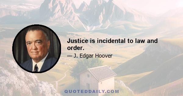 Justice is incidental to law and order.