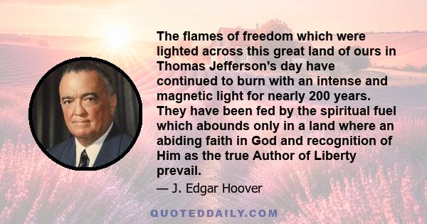 The flames of freedom which were lighted across this great land of ours in Thomas Jefferson's day have continued to burn with an intense and magnetic light for nearly 200 years. They have been fed by the spiritual fuel