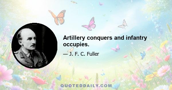 Artillery conquers and infantry occupies.