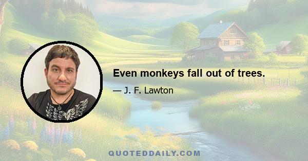 Even monkeys fall out of trees.