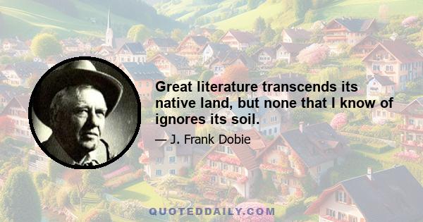 Great literature transcends its native land, but none that I know of ignores its soil.