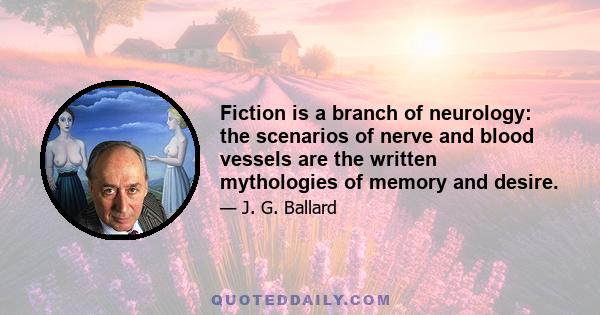 Fiction is a branch of neurology: the scenarios of nerve and blood vessels are the written mythologies of memory and desire.