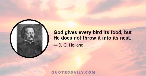 God gives every bird its food, but He does not throw it into its nest.