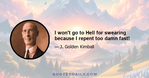 I won't go to Hell for swearing because I repent too damn fast!