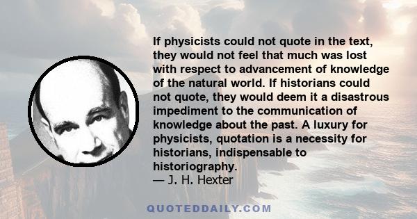 If physicists could not quote in the text, they would not feel that much was lost with respect to advancement of knowledge of the natural world. If historians could not quote, they would deem it a disastrous impediment