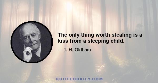 The only thing worth stealing is a kiss from a sleeping child.