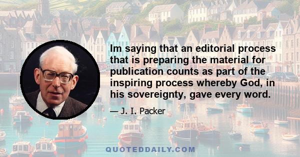 Im saying that an editorial process that is preparing the material for publication counts as part of the inspiring process whereby God, in his sovereignty, gave every word.