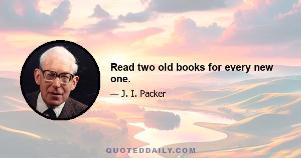 Read two old books for every new one.