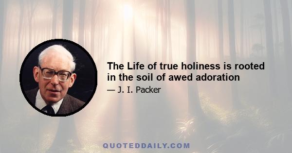 The Life of true holiness is rooted in the soil of awed adoration