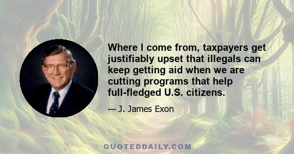 Where I come from, taxpayers get justifiably upset that illegals can keep getting aid when we are cutting programs that help full-fledged U.S. citizens.