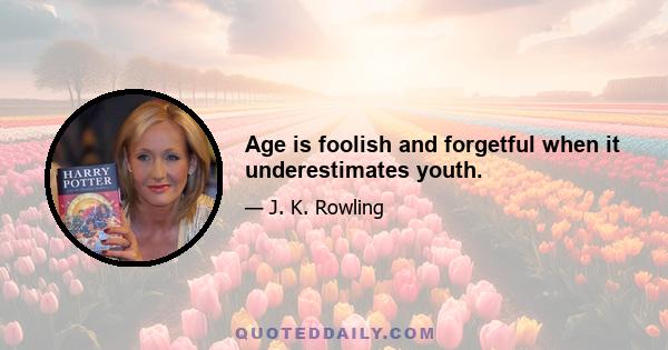 Age is foolish and forgetful when it underestimates youth.