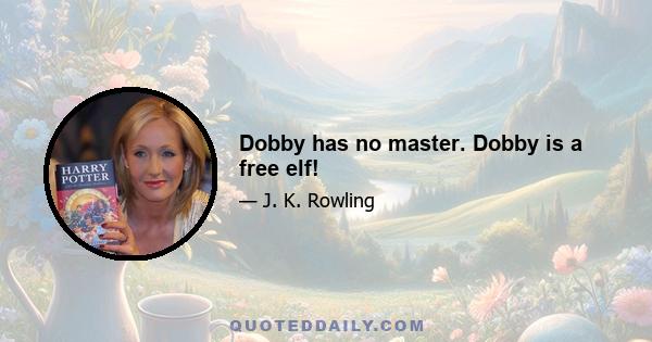 Dobby has no master. Dobby is a free elf!