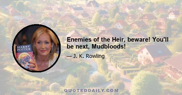 Enemies of the Heir, beware! You'll be next, Mudbloods!