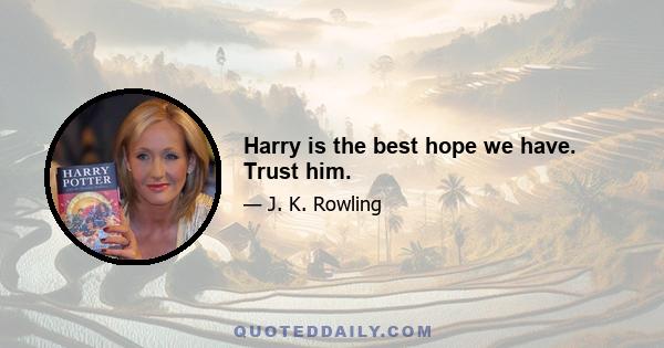 Harry is the best hope we have. Trust him.