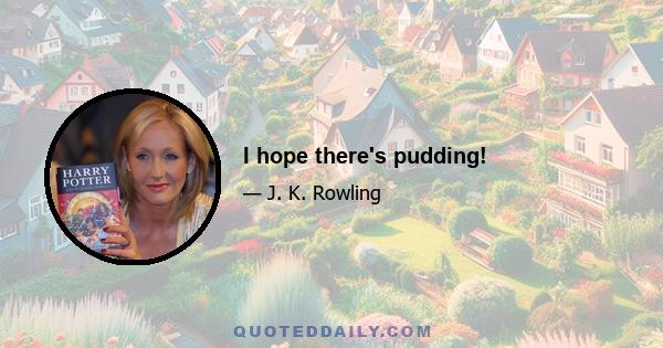 I hope there's pudding!