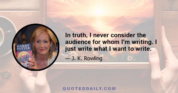 In truth, I never consider the audience for whom I'm writing. I just write what I want to write.