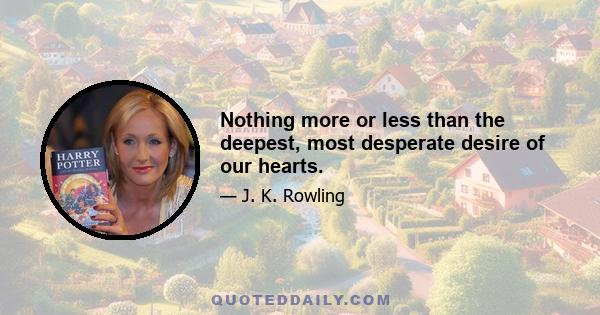 Nothing more or less than the deepest, most desperate desire of our hearts.