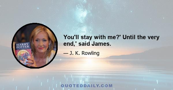 You'll stay with me?' Until the very end,' said James.