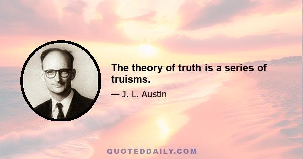 The theory of truth is a series of truisms.