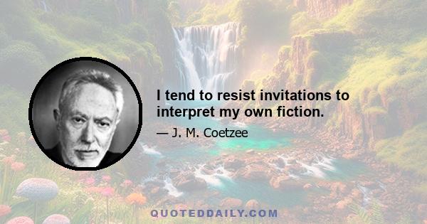 I tend to resist invitations to interpret my own fiction.