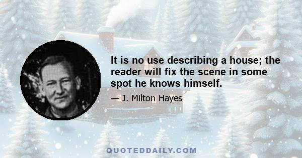 It is no use describing a house; the reader will fix the scene in some spot he knows himself.