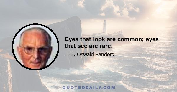 Eyes that look are common; eyes that see are rare.