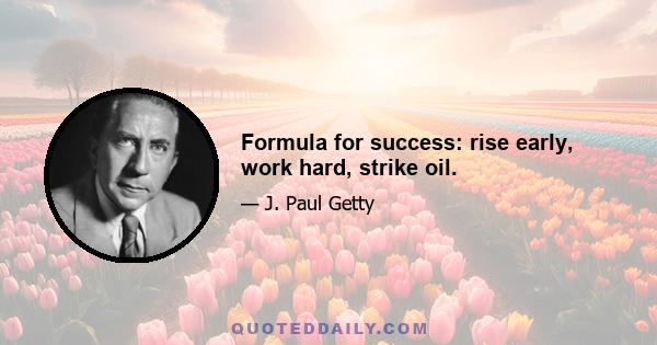 Formula for success: rise early, work hard, strike oil.