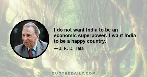 I do not want India to be an economic superpower. I want India to be a happy country.