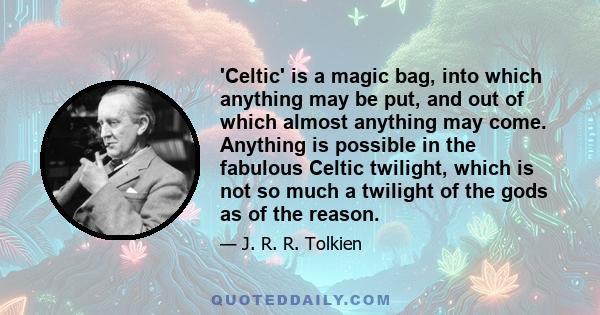 'Celtic' is a magic bag, into which anything may be put, and out of which almost anything may come. Anything is possible in the fabulous Celtic twilight, which is not so much a twilight of the gods as of the reason.