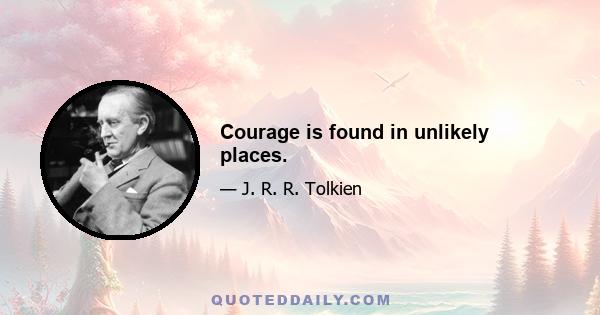 Courage is found in unlikely places.