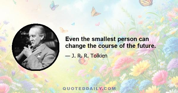 Even the smallest person can change the course of the future.